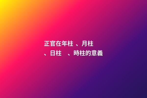 正官在年柱、月柱、日柱、時柱的意義